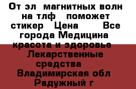 От эл. магнитных волн на тлф – поможет стикер › Цена ­ 1 - Все города Медицина, красота и здоровье » Лекарственные средства   . Владимирская обл.,Радужный г.